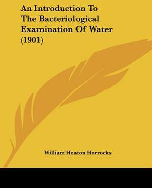 An Introduction To The Bacteriological Examination Of Water (1901) de William Heaton Horrocks