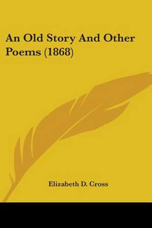 An Old Story And Other Poems (1868) de Elizabeth D. Cross