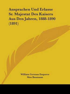 Ansprachen Und Erlasse Sr. Majestat Des Kaisers Aus Den Jahren, 1888-1890 (1891) de William German Emperor