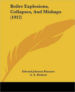 Boiler Explosions, Collapses, And Mishaps (1912) de Edward Johnson Rimmer