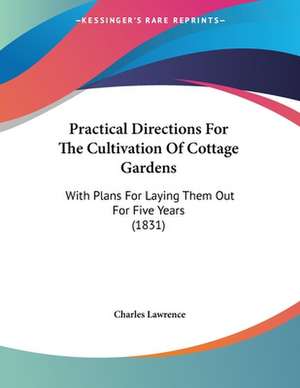 Practical Directions For The Cultivation Of Cottage Gardens de Charles Lawrence