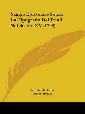 Saggio Epistolare Sopra La Tipografia Del Friuli Nel Secolo XV (1798) de Antonio Bartolini