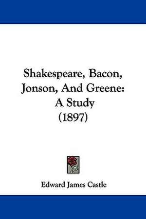 Shakespeare, Bacon, Jonson, And Greene de Edward James Castle