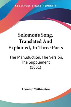 Solomon's Song, Translated And Explained, In Three Parts de Leonard Withington