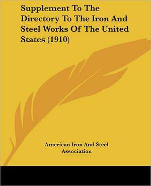 Supplement To The Directory To The Iron And Steel Works Of The United States (1910) de American Iron And Steel Association