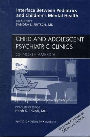 Interface Between Pediatrics and Children's Mental Health, An Issue of Child and Adolescent Psychiatric Clinics of North America de Sandra L. Fritsch