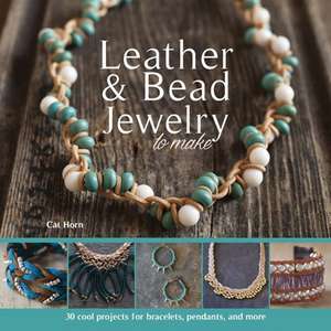 Leather & Bead Jewelry to Make: 30 Cool Projects for Bracelets, Pendants, and More de Cat Horn