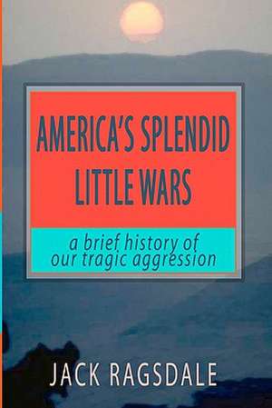 America's Splendid Little Wars de Jack Ragsdale