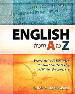 English from A to Z: Everything You'll Ever Need to Know about Learning and Speaking the Language de Carolyn Judith Akinyi