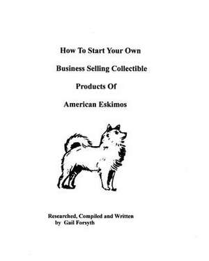 How to Start Your Own Business Selling Collectible Products of American Eskimos de Gail Forsyth