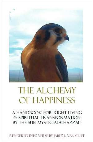 The Alchemy of Happiness: Sufi Handbook for Right Living in Modern English Verse de Jabez L. Van Cleef