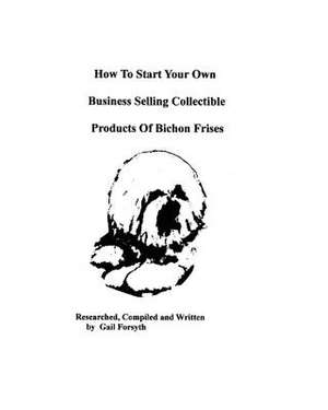 How to Start Your Own Business Selling Collectible Products of Bichon Frises de Gail Forsyth