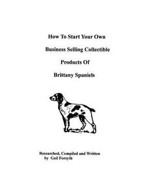 How to Start Your Own Business Selling Collectible Products of Brittany Spaniels de Gail Forsyth