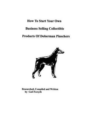 How to Start Your Own Business Selling Collectible Products of Doberman Pinschers de Gail Forsyth