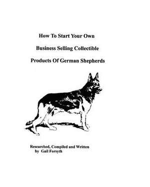 How to Start Your Own Business Selling Collectible Products of German Shepherds de Gail Forsyth