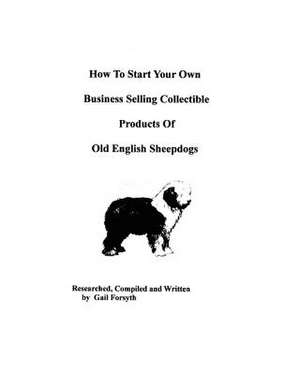 How to Start Your Own Business Selling Collectible Products of Old English Sheepdogs de Gail Forsyth