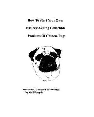 How to Start Your Own Business Selling Collectible Products of Chinese Pugs de Gail Forsyth