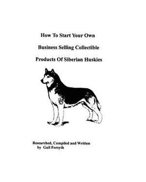 How to Start Your Own Business Selling Collectible Products of Siberian Huskies de Gail Forsyth