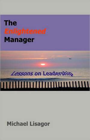 The Enlightened Manager: Lessons on Leadership de Michael Lisagor