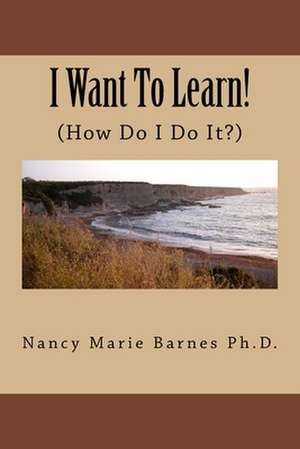 I Want to Learn! de Nancy Marie Barnes Ph. D.