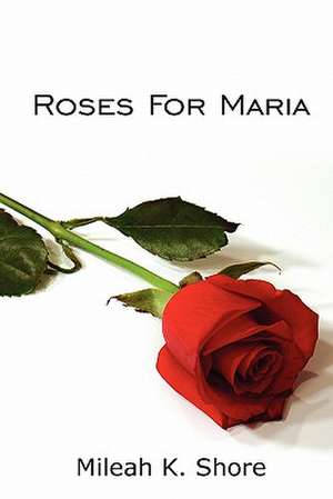 Roses for Maria de Mileah K. Shore