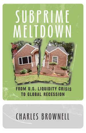 Subprime Meltdown: From U.S. Liquidity Crisis to Global Recession de Charles Brownell