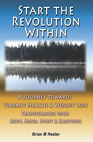 Start the Revolution Within: A Journey Towards Vibrant Health & Weight Loss de Brian M. Heater