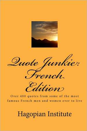 Quote Junkie: Over 400 Quotes from Some of the Most Famous French Men and Women Ever to Live de Hagopian Institute