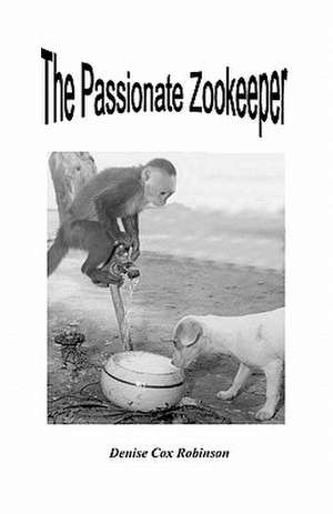 The Passionate Zookeeper de Denise Cox Robinson