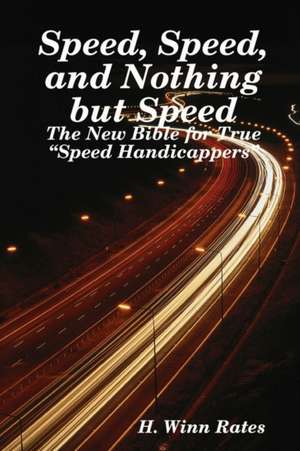 Speed, Speed, and Nothing But Speed: The New Bible for True Speed Handicappers de H. Winn Rates