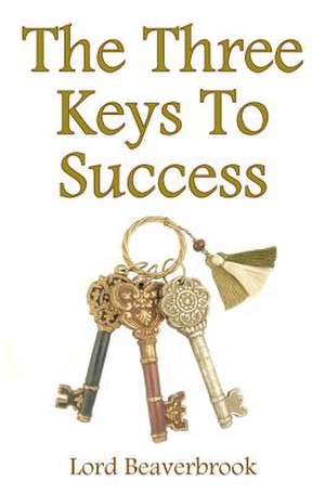 The Three Keys to Success de Lord Beaverbrook