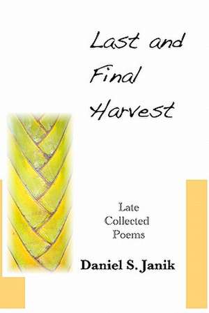 Last and Final Harvest: Later Collected Poems de Daniel S. Janik