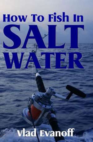 How to Fish in Salt Water: Banish Your Troubles, Vanish Your Addictions and Discover Your True Inner Happiness Through Effective Self-Analysis de Vlad Evanoff