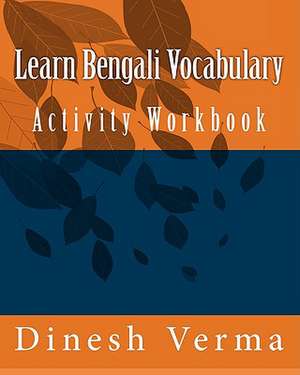 Learn Bengali Vocabulary Activity Workbook: Record Detailed Notes for 101 Practice Sessions de Dinesh Verma