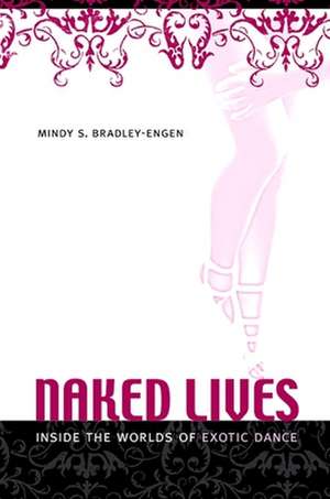 Naked Lives: Inside the Worlds of Erotic Dance de Mindy S. Bradley-Engen