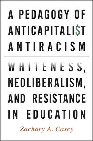 A Pedagogy of Anticapitalist Antiracism: Whiteness, Neoliberalism, and Resistance in Education