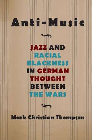 Anti-Music: Jazz and Racial Blackness in German Thought Between the Wars