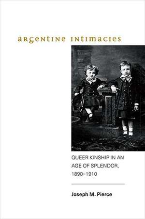 Argentine Intimacies: Queer Kinship in an Age of Splendor, 1890-1910