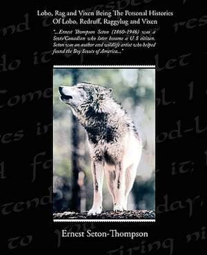 Lobo, Rag and Vixen Being the Personal Histories of Lobo, Redruff, Raggylug and Vixen: Administrator de Ernest Seton-Thompson