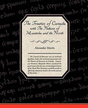 The Treaties of Canada with the Indians of Manitoba and the North West Territories: Administrator de Alexander Morris