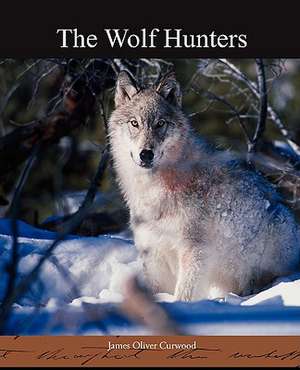 The Wolf Hunters de James Oliver Curwood