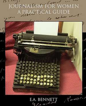 Journalism for Women a Practical Guide: Its Cause and Treatment de E. A. Bennett