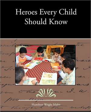 Heroes Every Child Should Know de Hamilton Wright Mabie