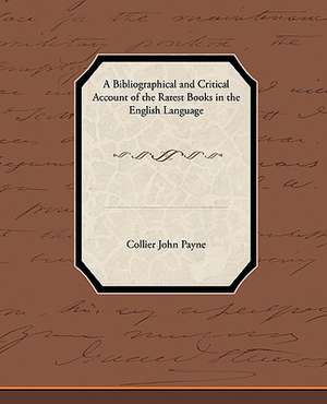 A Bibliographical and Critical Account of the Rarest Books in the English Language de Collier John Payne