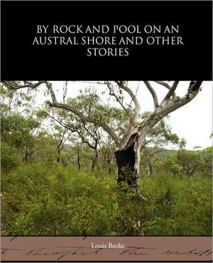 By Rock and Pool on an Austral Shore and Other Stories de Louis Becke