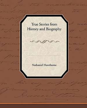 True Stories from History and Biography de Nathaniel Hawthorne