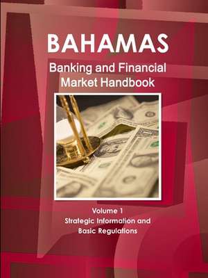 Bahamas Banking and Financial Market Handbook Volume 1 Strategic Information and Basic Regulations de Inc Ibp