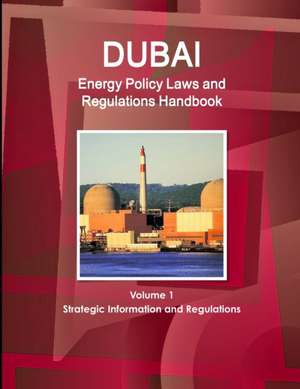 Dubai Energy Policy Laws and Regulations Handbook Volume 1 Strategic Information and Regulations de Inc. Ibp