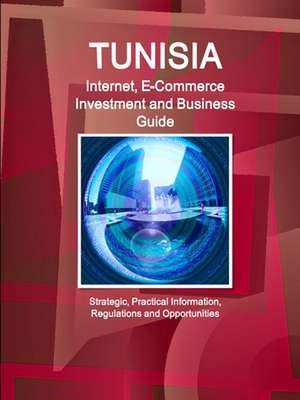 Tunisia Internet, E-Commerce Investment and Business Guide - Strategic, Practical Information, Regulations and Opportunities de Inc. Ibp