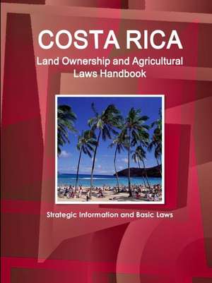 Costa Rica Land Ownership and Agricultural Laws Handbook - Strategic Information and Basic Laws de Ibp Inc